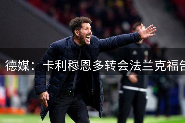 德媒：卡利穆恩多转会法兰克福告吹 诺丁汉森林标价超3千万欧