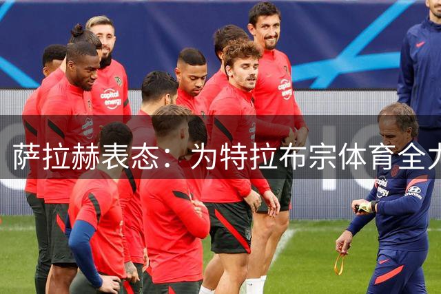 萨拉赫表态：为特拉布宗体育全力以赴